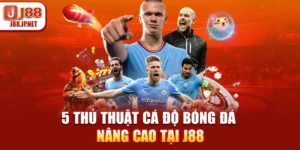 5 Thủ Thuật Cá Độ Bóng Đá Nâng Cao Tại J88